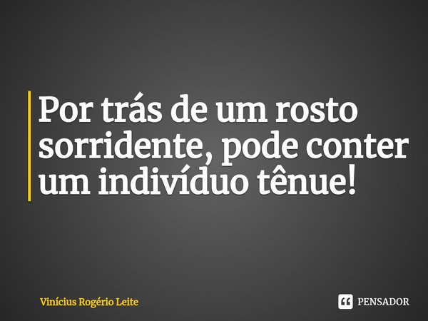 ⁠Por trás de um rosto sorridente, pode conter um indivíduo tênue!... Frase de Vinícius Rogério Leite.