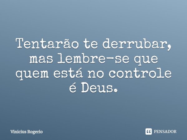 ⁠Tentarão te derrubar, mas lembre-se que quem está no controle é Deus.... Frase de Vinicius Rogerio.