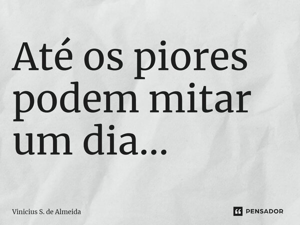 ⁠Até os piores podem mitar um dia...... Frase de Vinicius S. de Almeida.