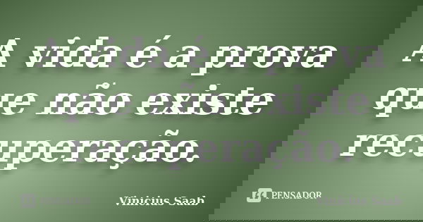 A vida é a prova que não existe recuperação.... Frase de Vinicius Saab.