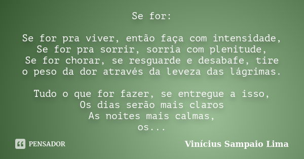 Se for: Se for pra viver, então faça com intensidade, Se for pra sorrir, sorria com plenitude, Se for chorar, se resguarde e desabafe, tire o peso da dor atravé... Frase de Vinícius Sampaio Lima.