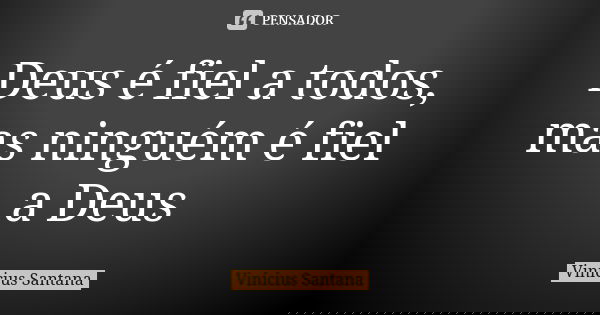 Deus é fiel a todos, mas ninguém é fiel a Deus... Frase de Vinícius Santana.