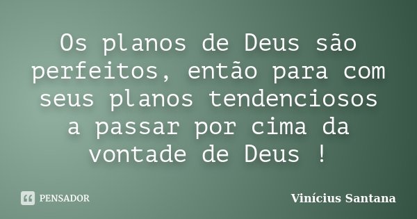 Os planos de Deus são perfeitos, então para com seus planos tendenciosos a passar por cima da vontade de Deus !... Frase de Vinicius Santana.