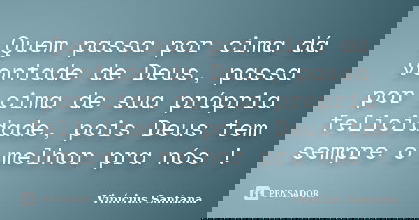Quem passa por cima dá vontade de Deus, passa por cima de sua própria felicidade, pois Deus tem sempre o melhor pra nós !... Frase de Vinicius Santana.