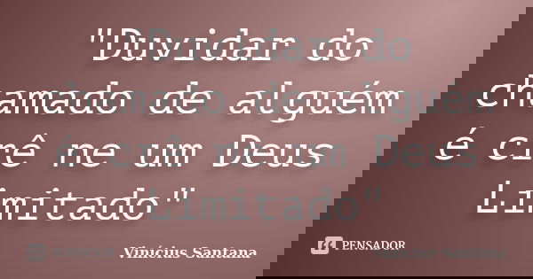 "Duvidar do chamado de alguém é crê ne um Deus Limitado"... Frase de Vinicius Santana.