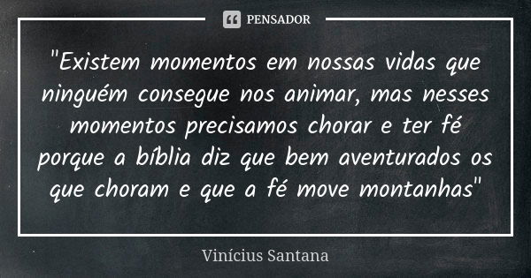 "Existem momentos em nossas vidas que ninguém consegue nos animar, mas nesses momentos precisamos chorar e ter fé porque a bíblia diz que bem aventurados o... Frase de Vinícius Santana.