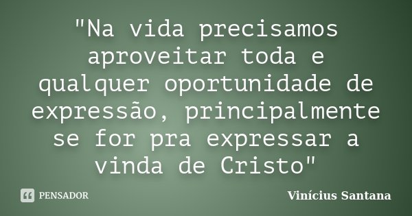 "Na vida precisamos aproveitar toda e qualquer oportunidade de expressão, principalmente se for pra expressar a vinda de Cristo"... Frase de Vinicius Santana.