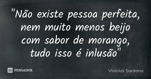 "Não existe pessoa perfeita, nem muito menos beijo com sabor de morango, tudo isso é inlusão"... Frase de Vinícius Santana.