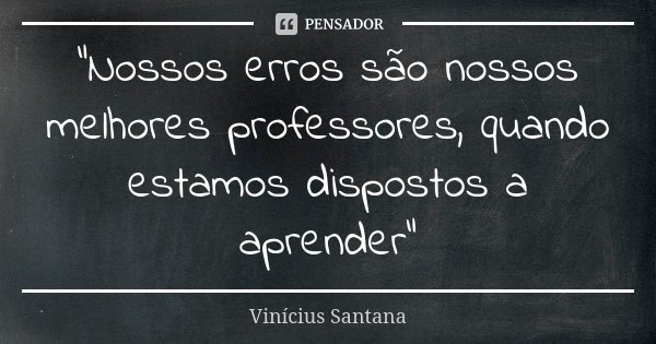 "Nossos erros são nossos melhores professores, quando estamos dispostos a aprender"... Frase de Vinícius Santana.