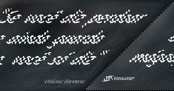 "Se você diz perdoar e ainda guarda mágoa, você só diz"... Frase de Vinícius Santana.