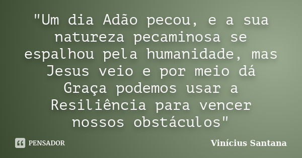 "Um dia Adão pecou, e a sua natureza pecaminosa se espalhou pela humanidade, mas Jesus veio e por meio dá Graça podemos usar a Resiliência para vencer noss... Frase de Vinicius Santana.