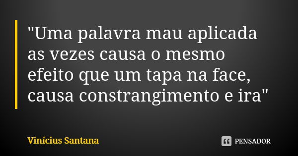 "Uma palavra mau aplicada as vezes causa o mesmo efeito que um tapa na face, causa constrangimento e ira"... Frase de Vinícius Santana.