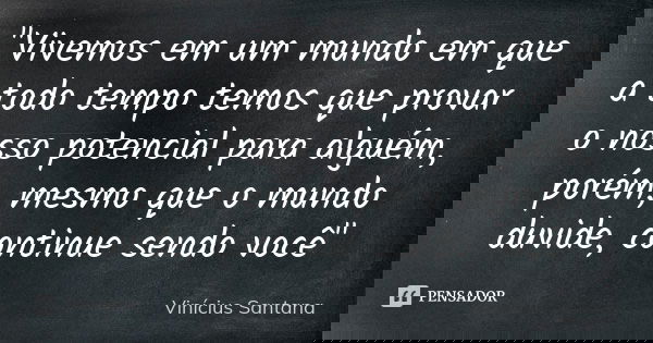 "Vivemos em um mundo em que a todo tempo temos que provar o nosso potencial para alguém, porém, mesmo que o mundo duvide, continue sendo você"... Frase de Vinícius Santana.