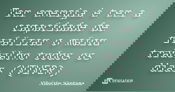 Ter energia​ é ter a capacidade de realizar o maior trabalho todos os dias (VIVER)... Frase de Vinicius Santana.
