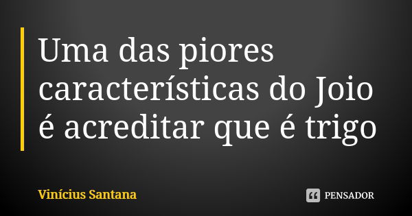 Uma das piores características do Joio é acreditar que é trigo... Frase de Vinícius Santana.