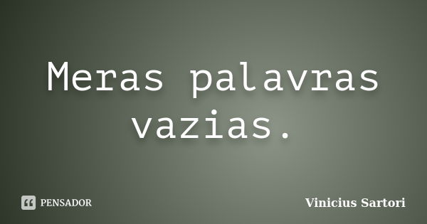 Meras palavras vazias.... Frase de Vinicius Sartori.