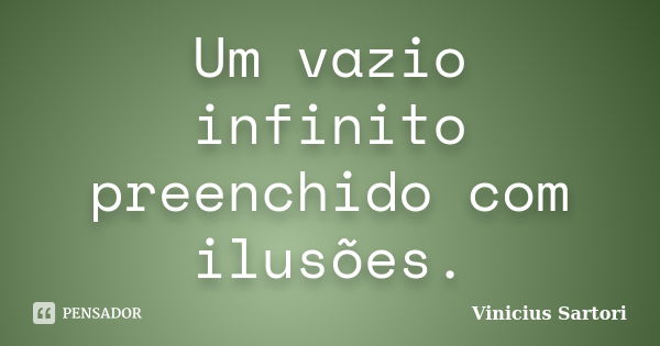 Um vazio infinito preenchido com ilusões.... Frase de Vinicius Sartori.