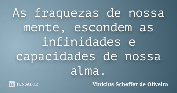 As fraquezas de nossa mente, escondem as infinidades e capacidades de nossa alma.... Frase de Vinicius Scheffer de Oliveira.