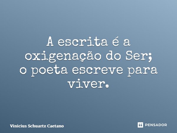 ⁠A escrita é a oxigenação do Ser; o poeta escreve para viver.... Frase de Vinicius Schuartz Caetano.