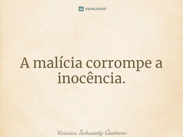 ⁠A malícia corrompe a inocência.... Frase de Vinicius Schuartz Caetano.