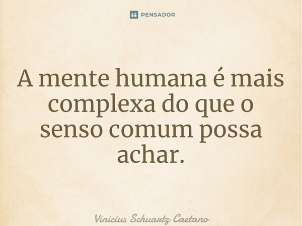 ⁠A mente humana é mais complexa do que o senso comum possa achar.... Frase de Vinicius Schuartz Caetano.