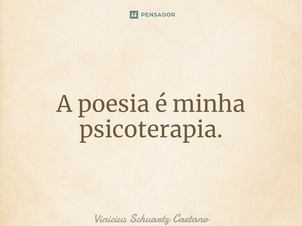 ⁠A poesia é minha psicoterapia.... Frase de Vinicius Schuartz Caetano.