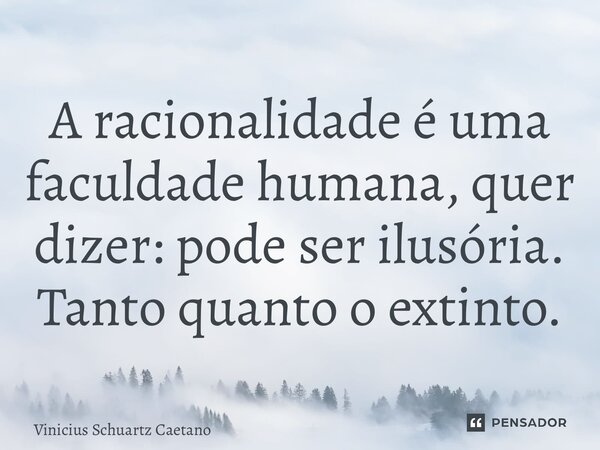 ⁠A racionalidade é uma faculdade humana, quer dizer: pode ser ilusória. Tanto quanto o extinto.... Frase de Vinicius Schuartz Caetano.