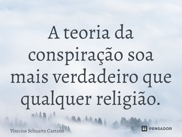 ⁠A teoria da conspiração soa mais verdadeiro que qualquer religião.... Frase de Vinicius Schuartz Caetano.