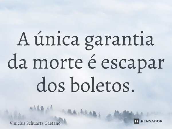 ⁠A única garantia da morte é escapar dos boletos.... Frase de Vinicius Schuartz Caetano.