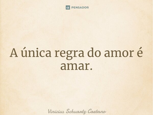 ⁠A única regra do amor é amar.... Frase de Vinicius Schuartz Caetano.