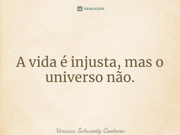 ⁠A vida é injusta, mas o universo não.... Frase de Vinicius Schuartz Caetano.