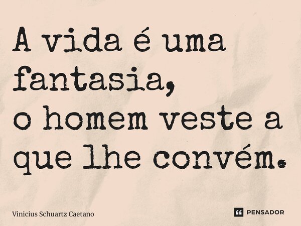 ⁠A vida é uma fantasia, o homem veste a que lhe convém.... Frase de Vinicius Schuartz Caetano.