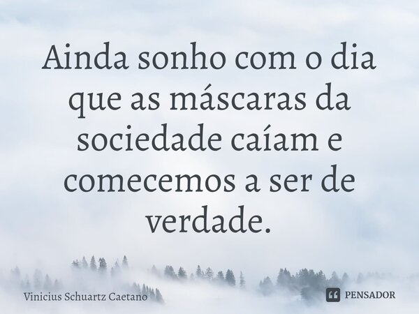 ⁠Ainda sonho com o dia que as máscaras da sociedade caíam e comecemos a ser de verdade.... Frase de Vinicius Schuartz Caetano.