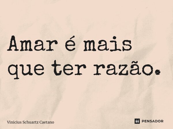 ⁠Amar é mais que ter razão.... Frase de Vinicius Schuartz Caetano.