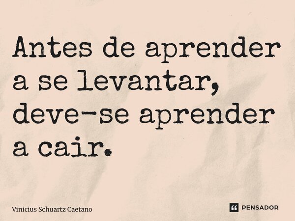 ⁠Antes de aprender a se levantar, deve-se aprender a cair.... Frase de Vinicius Schuartz Caetano.