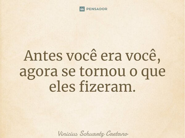 ⁠Antes você era você, agora se tornou o que eles fizeram.... Frase de Vinicius Schuartz Caetano.
