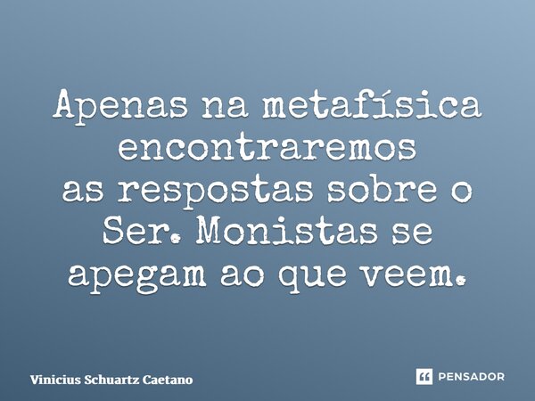 Apenas na metafísica encontraremos asrespostas sobre o Ser.⁠ Monistas se apegam ao que veem.... Frase de Vinicius Schuartz Caetano.