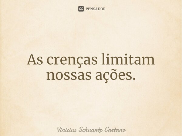 ⁠As crenças limitam nossas ações.... Frase de Vinicius Schuartz Caetano.