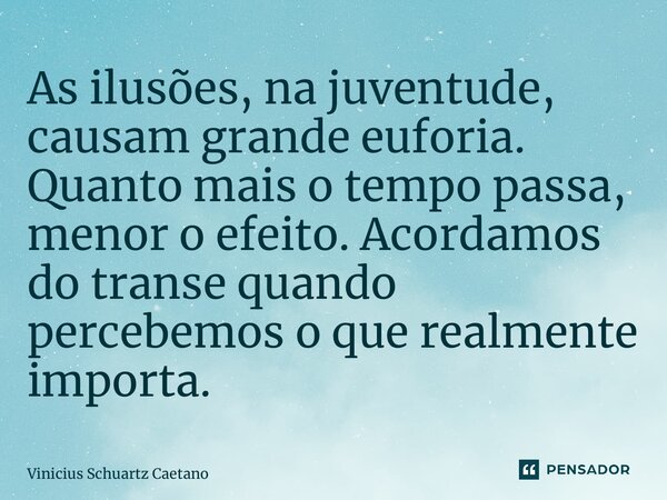 ⁠As ilusões, na juventude, causam grande euforia. Quanto mais o tempo passa, menor o efeito. Acordamos do transe quando percebemos o que realmente importa.... Frase de Vinicius Schuartz Caetano.