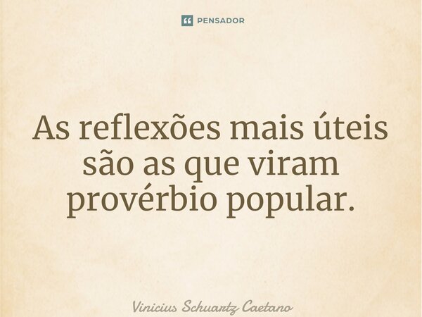 ⁠As reflexões mais úteis são as que viram provérbio popular.... Frase de Vinicius Schuartz Caetano.