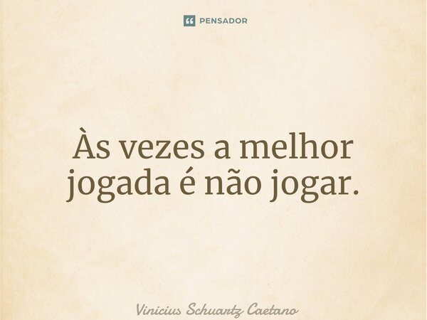 ⁠Às vezes a melhor jogada é não jogar.... Frase de Vinicius Schuartz Caetano.