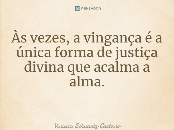 Às vezes, a vingança é a única forma de justiça divina que acalma a alma. ⁠... Frase de Vinicius Schuartz Caetano.