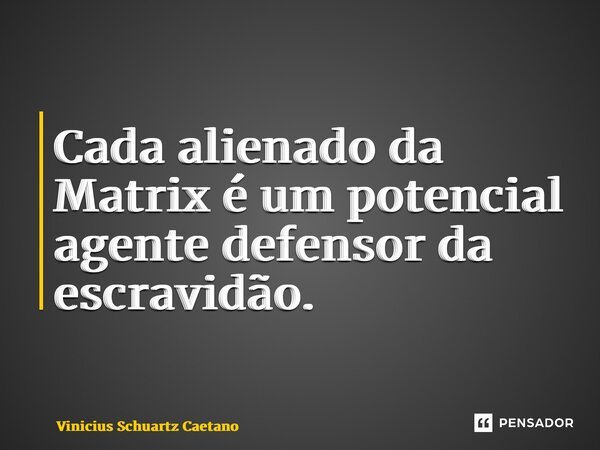 Cada alienado da Matrix é um potencial agente defensor da escravidão. ⁠... Frase de Vinicius Schuartz Caetano.