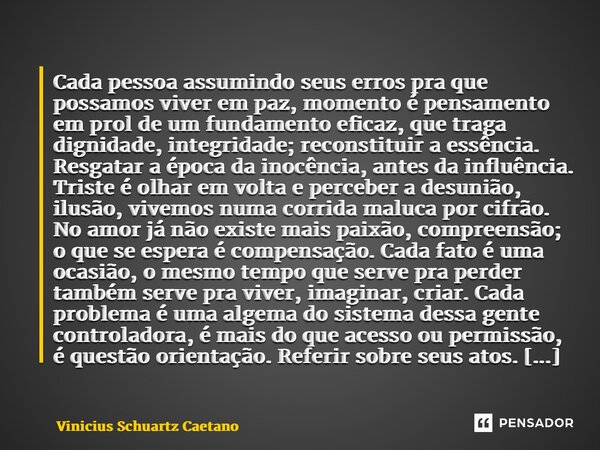 ⁠Cada pessoa assumindo seus erros pra que possamos viver em paz, momento é pensamento em prol de um fundamento eficaz, que traga dignidade, integridade; reconst... Frase de Vinicius Schuartz Caetano.