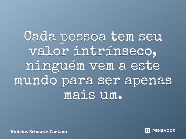 ⁠Cada pessoa tem seu valor intrínseco, ninguém vem a este mundo para ser apenas mais um.... Frase de Vinicius Schuartz Caetano.
