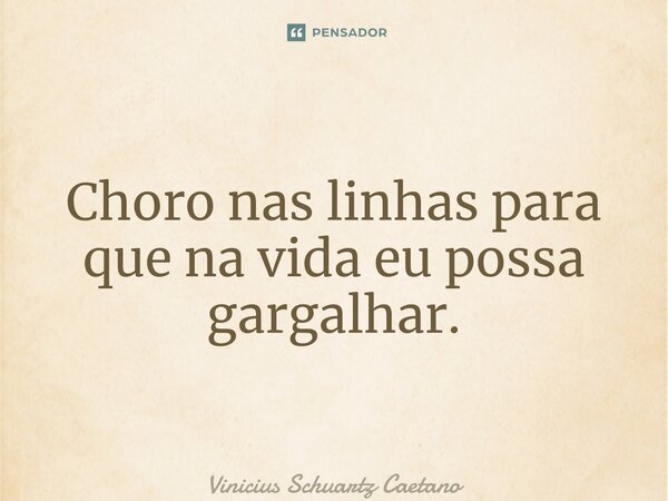⁠Choro nas linhas para que na vida eu possa gargalhar.... Frase de Vinicius Schuartz Caetano.