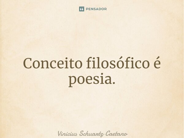 ⁠Conceito filosófico é poesia.... Frase de Vinicius Schuartz Caetano.