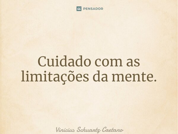 ⁠Cuidado com as limitações da mente.... Frase de Vinicius Schuartz Caetano.