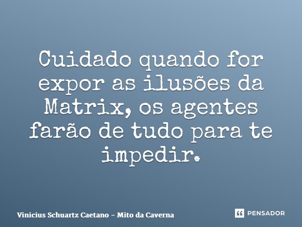 ⁠Cuidado quando for expor as ilusões da Matrix, os agentes farão de tudo para te impedir.... Frase de Vinicius Schuartz Caetano - Mito da Caverna.