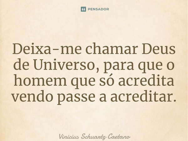 ⁠Deixa-me chamar Deus de Universo, para que o homem que só acredita vendo passe a acreditar.... Frase de Vinicius Schuartz Caetano.